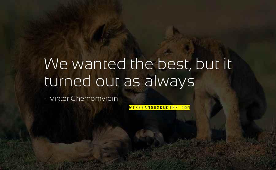 Friendship One Sided Quotes By Viktor Chernomyrdin: We wanted the best, but it turned out