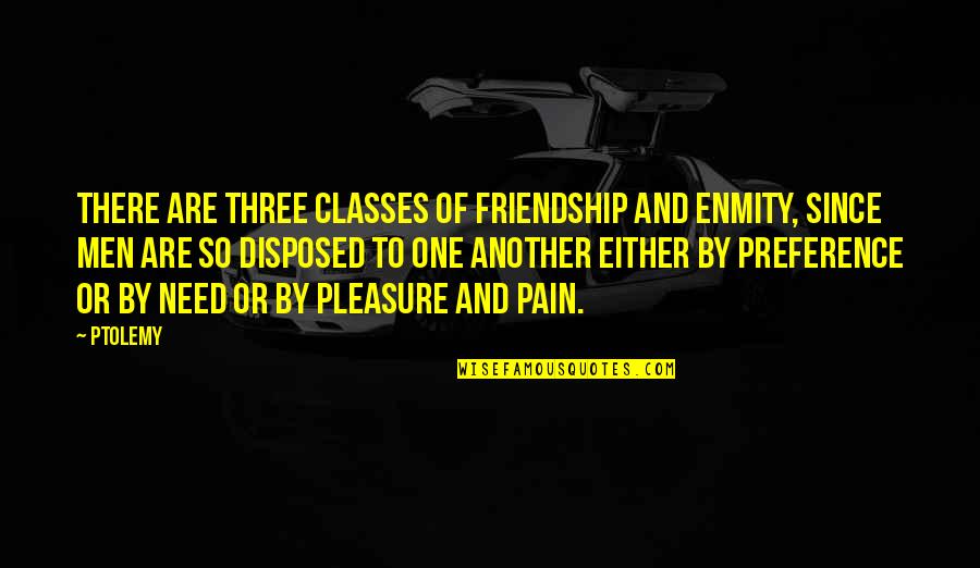 Friendship Or Quotes By Ptolemy: There are three classes of friendship and enmity, Friendship Or Quotes By Ptolemy: There are three classes of friendship and enmity,