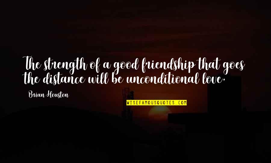 Friendship Over Distance Quotes By Brian Houston: The strength of a good friendship that goes Friendship Over Distance Quotes By Brian Houston: The strength of a good friendship that goes