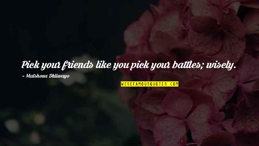 Friendship Over Quotes Quotes By Matshona Dhliwayo: Pick your friends like you pick your battles;