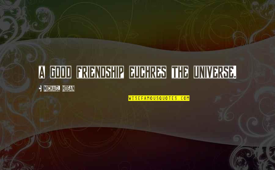 Friendship Over Quotes Quotes By Michael Hogan: a good friendship euchres the universe.
