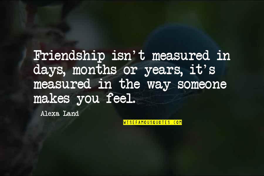 Friendship Over The Years Quotes By Alexa Land: Friendship isn't measured in days, months or years,