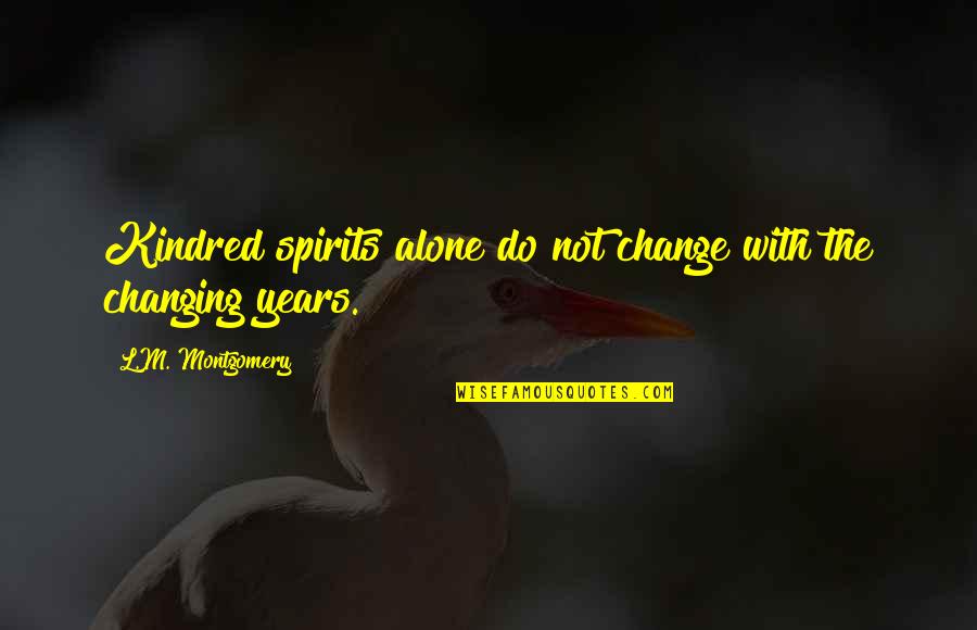 Friendship Over The Years Quotes By L.M. Montgomery: Kindred spirits alone do not change with the