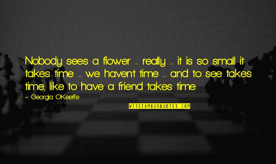 Friendship Over Time Quotes By Georgia O'Keeffe: Nobody sees a flower - really - it
