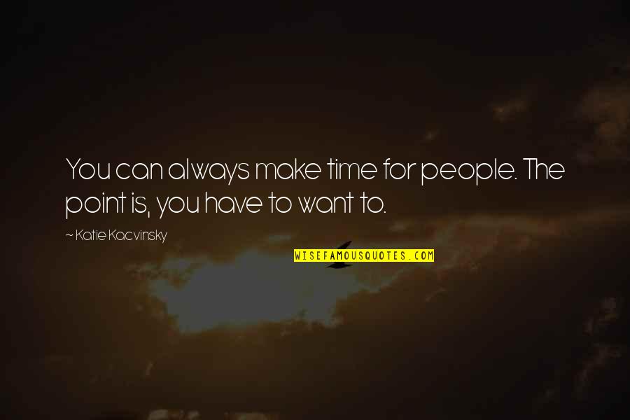 Friendship Over Time Quotes By Katie Kacvinsky: You can always make time for people. The