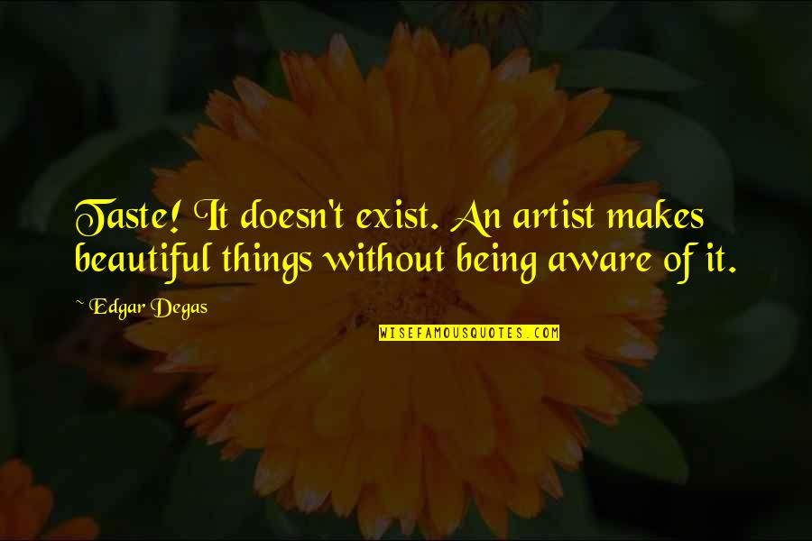 Friendship Overcoming Obstacles Quotes By Edgar Degas: Taste! It doesn't exist. An artist makes beautiful