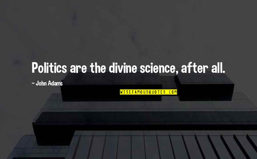 Friendship Passing Away Quotes By John Adams: Politics are the divine science, after all. Friendship Passing Away Quotes By John Adams: Politics are the divine science, after all.