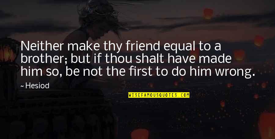 Friendship Path Quotes By Hesiod: Neither make thy friend equal to a brother; Friendship Path Quotes By Hesiod: Neither make thy friend equal to a brother;