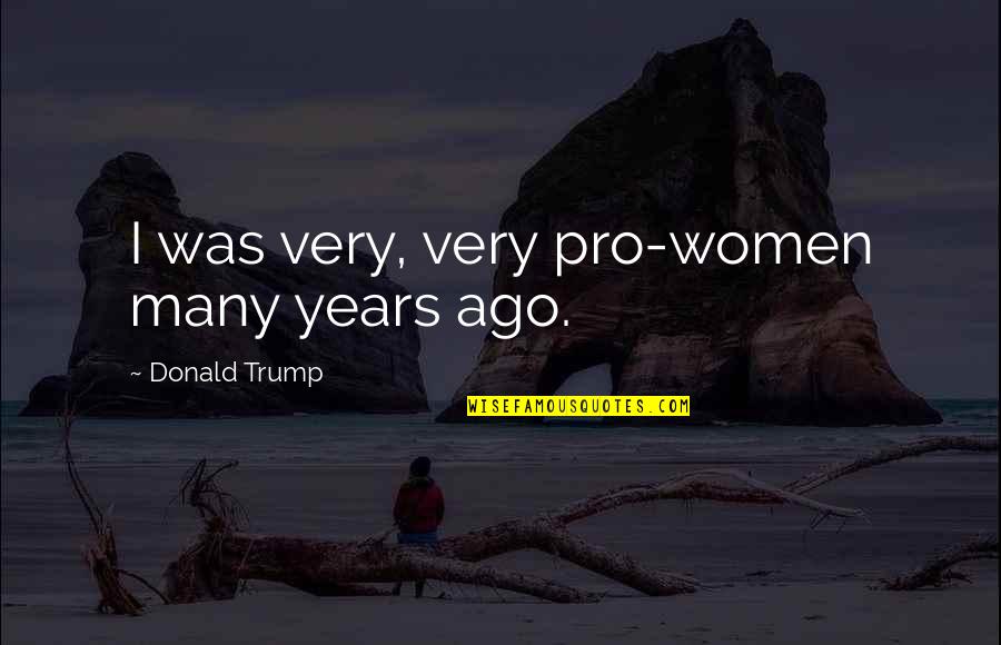 Friendship Poems Quotes By Donald Trump: I was very, very pro-women many years ago.