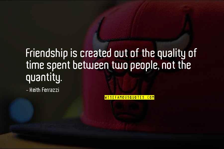 Friendship Quality Time Quotes By Keith Ferrazzi: Friendship is created out of the quality of