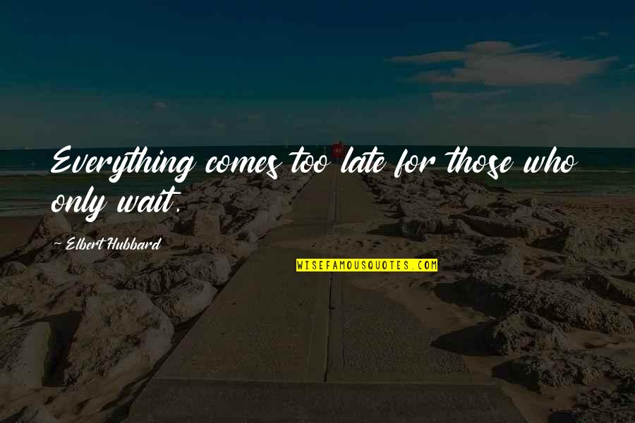 Friendship Quarrelsome Quotes By Elbert Hubbard: Everything comes too late for those who only Friendship Quarrelsome Quotes By Elbert Hubbard: Everything comes too late for those who only