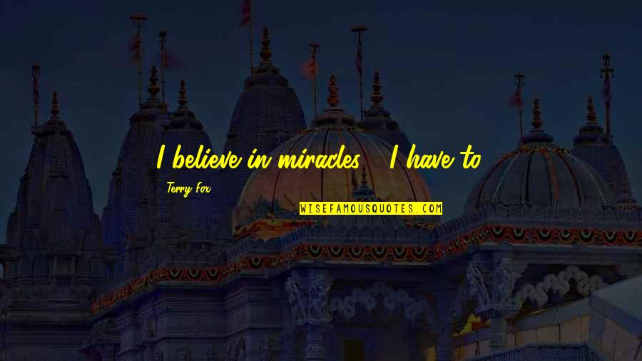 Friendship Quarrelsome Quotes By Terry Fox: I believe in miracles.... I have to. Friendship Quarrelsome Quotes By Terry Fox: I believe in miracles.... I have to.