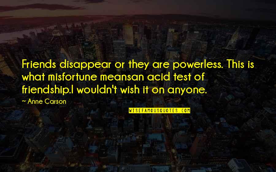 Friendship Quotes And Quotes By Anne Carson: Friends disappear or they are powerless. This is