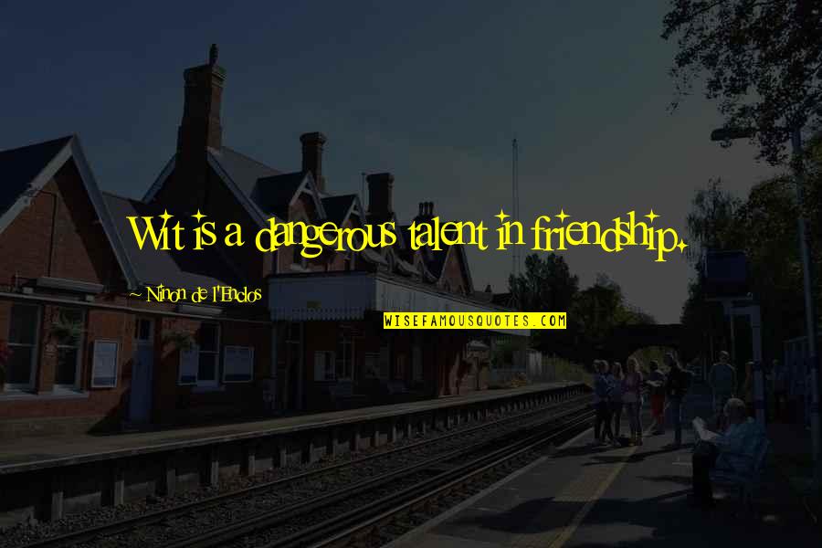Friendship Quotes By Ninon De L'Enclos: Wit is a dangerous talent in friendship.