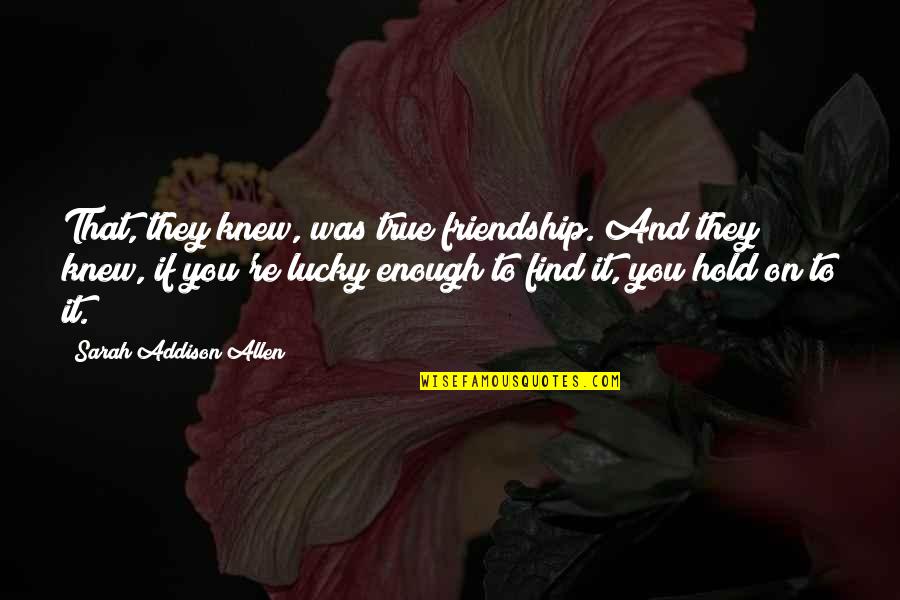 Friendship Quotes By Sarah Addison Allen: That, they knew, was true friendship. And they