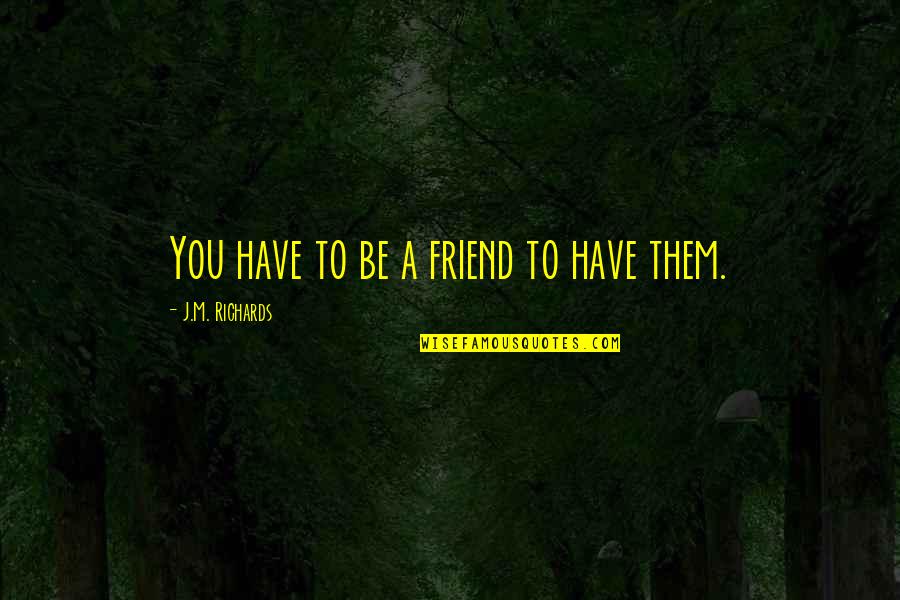 Friendship Quotes Quotes By J.M. Richards: You have to be a friend to have