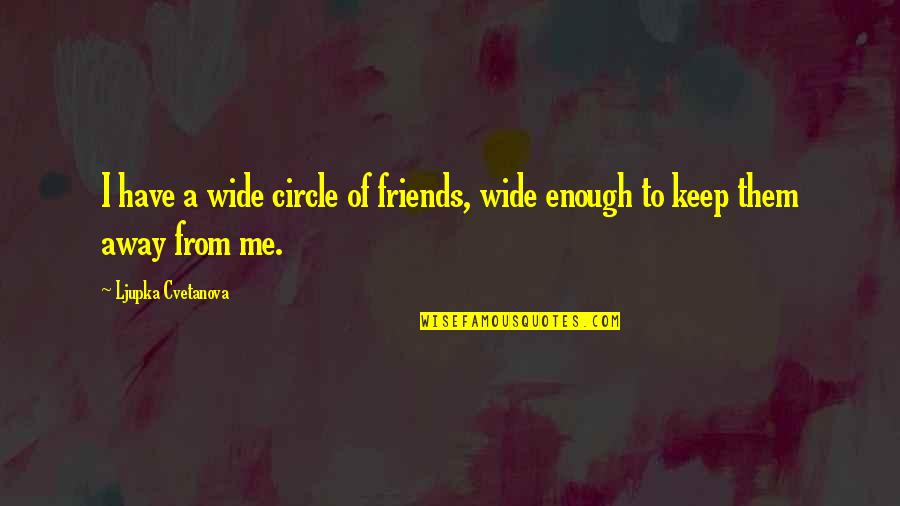 Friendship Quotes Quotes By Ljupka Cvetanova: I have a wide circle of friends, wide
