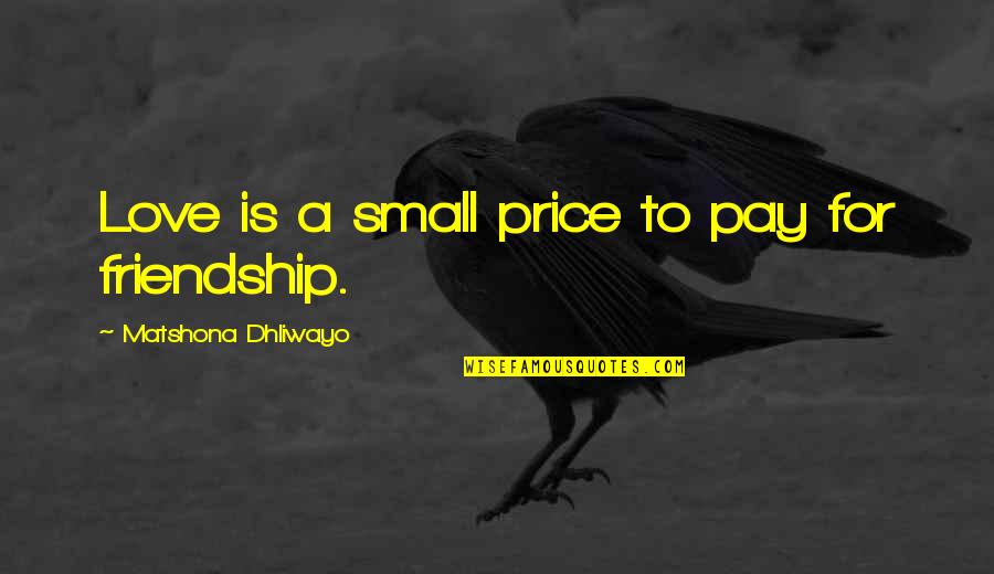 Friendship Quotes Quotes By Matshona Dhliwayo: Love is a small price to pay for