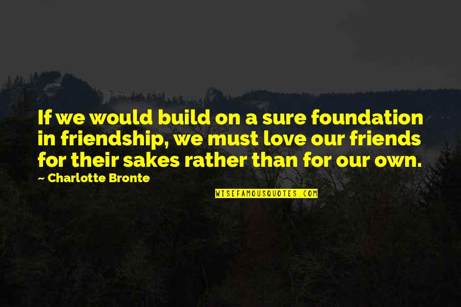 Friendship Rather Than Love Quotes By Charlotte Bronte: If we would build on a sure foundation