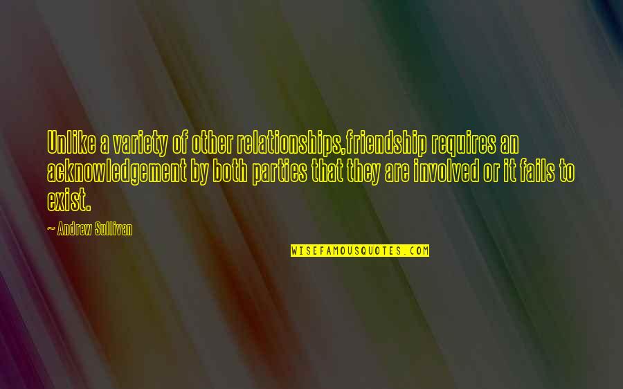 Friendship Relationships Quotes By Andrew Sullivan: Unlike a variety of other relationships,friendship requires an