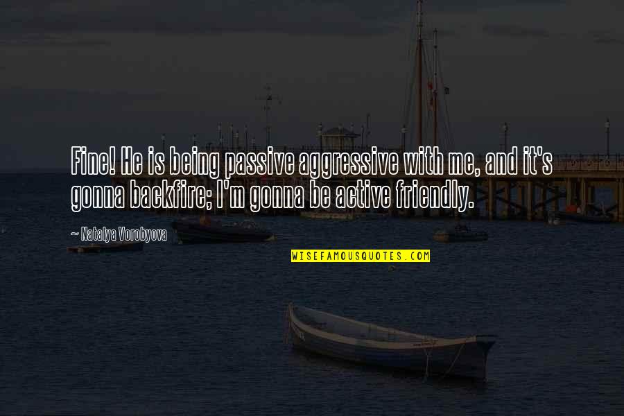 Friendship Relationships Quotes By Natalya Vorobyova: Fine! He is being passive aggressive with me,