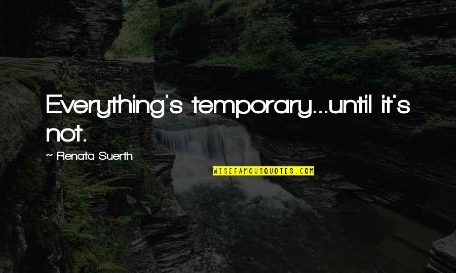 Friendship Relationships Quotes By Renata Suerth: Everything's temporary...until it's not.