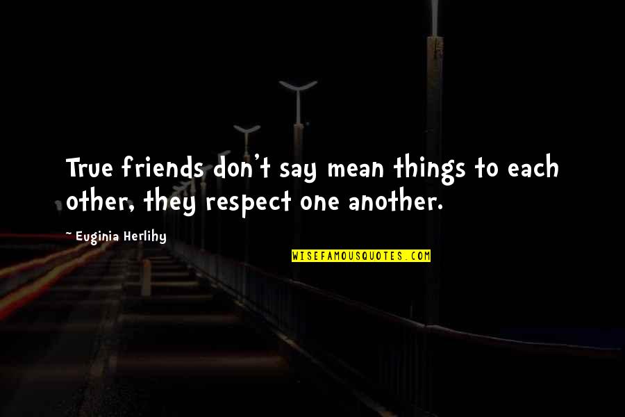 Friendship Respect Quotes By Euginia Herlihy: True friends don't say mean things to each