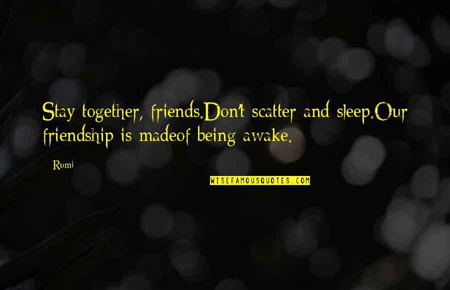 Friendship Rumi Quotes By Rumi: Stay together, friends.Don't scatter and sleep.Our friendship is Friendship Rumi Quotes By Rumi: Stay together, friends.Don't scatter and sleep.Our friendship is