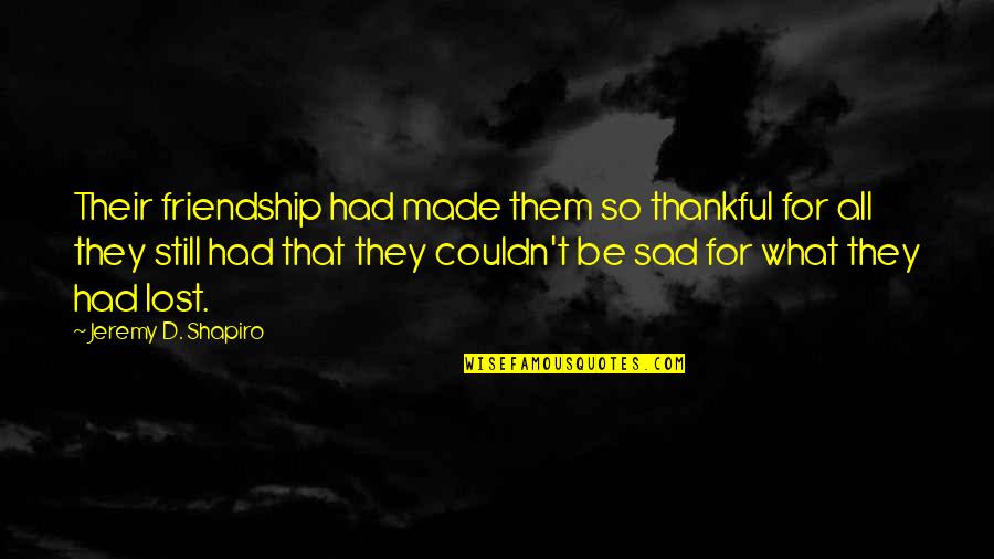 Friendship Sad Quotes By Jeremy D. Shapiro: Their friendship had made them so thankful for