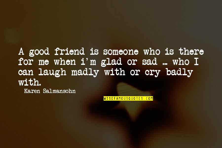 Friendship Sad Quotes By Karen Salmansohn: A good friend is someone who is there