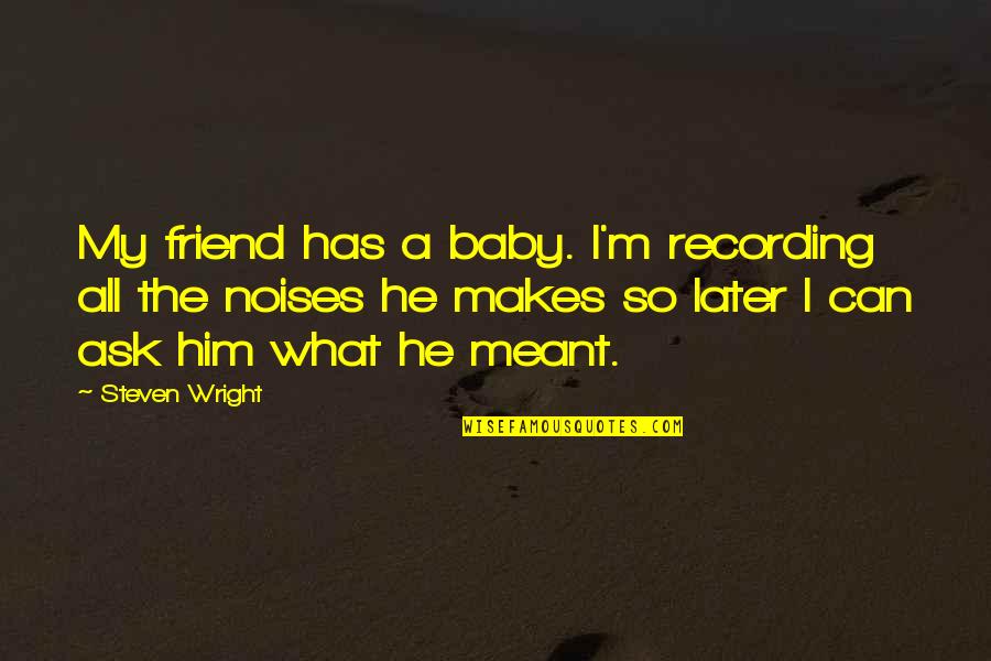 Friendship Scraps Quotes By Steven Wright: My friend has a baby. I'm recording all