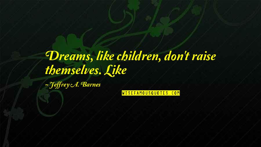 Friendship Silliness Quotes By Jeffrey A. Barnes: Dreams, like children, don't raise themselves. Like