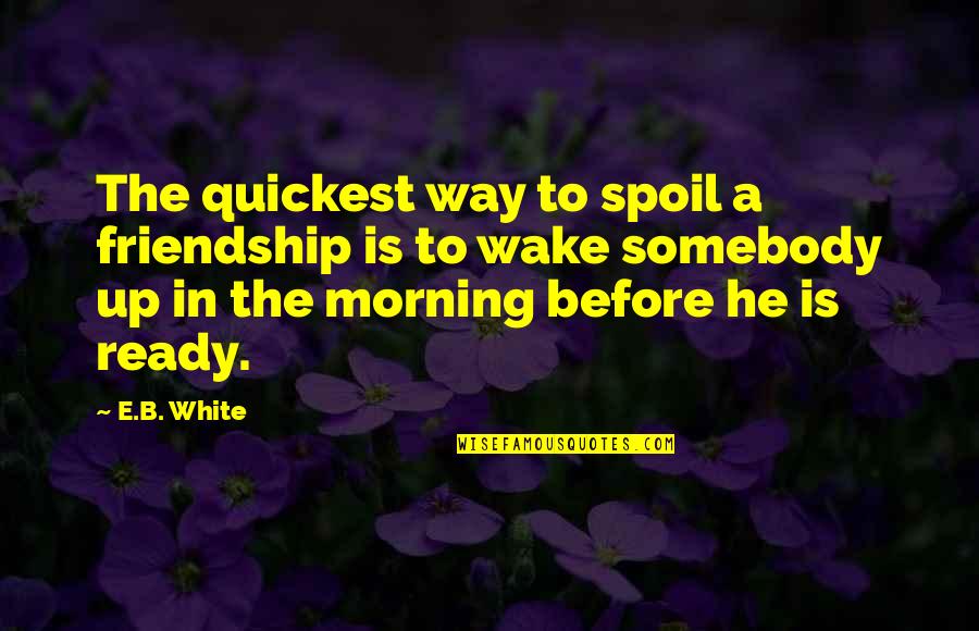 Friendship Spoil Quotes By E.B. White: The quickest way to spoil a friendship is