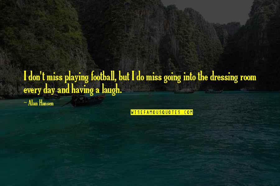 Friendship Start Unexpectedly Quotes By Alan Hansen: I don't miss playing football, but I do Friendship Start Unexpectedly Quotes By Alan Hansen: I don't miss playing football, but I do