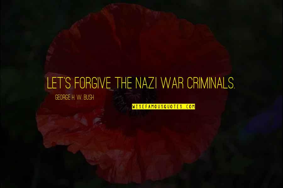 Friendship Start Unexpectedly Quotes By George H. W. Bush: Let's forgive the Nazi war criminals. Friendship Start Unexpectedly Quotes By George H. W. Bush: Let's forgive the Nazi war criminals.
