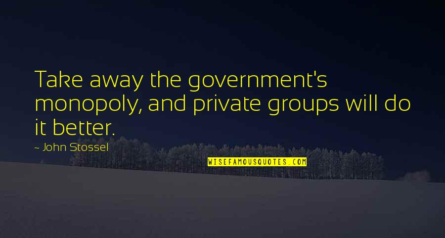 Friendship Started Quotes By John Stossel: Take away the government's monopoly, and private groups