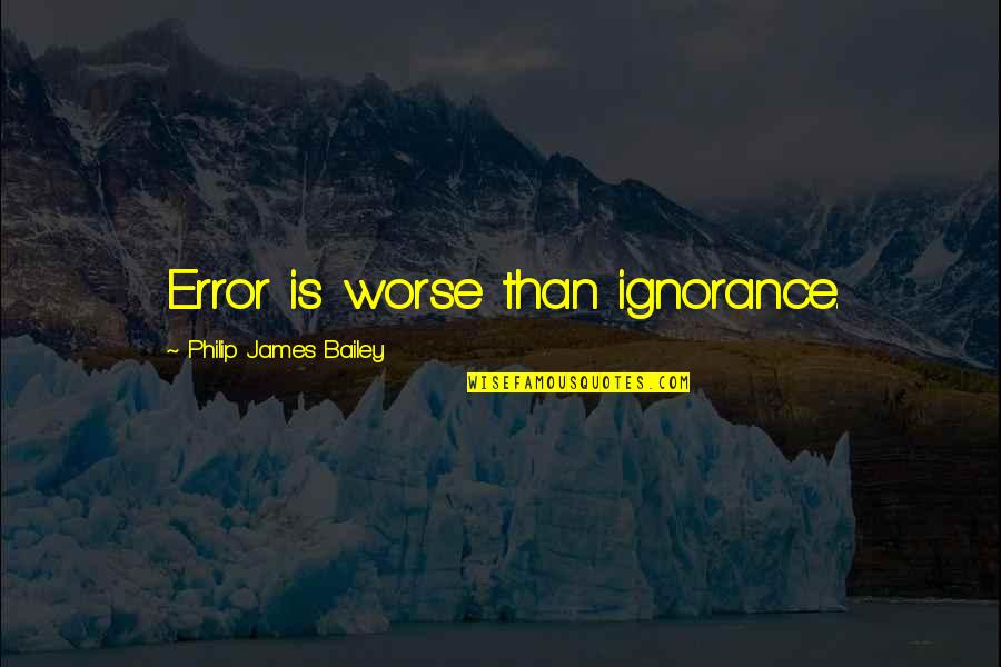 Friendship Stays Quotes By Philip James Bailey: Error is worse than ignorance.