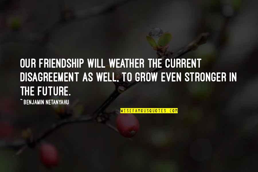 Friendship Stronger Quotes By Benjamin Netanyahu: Our friendship will weather the current disagreement as