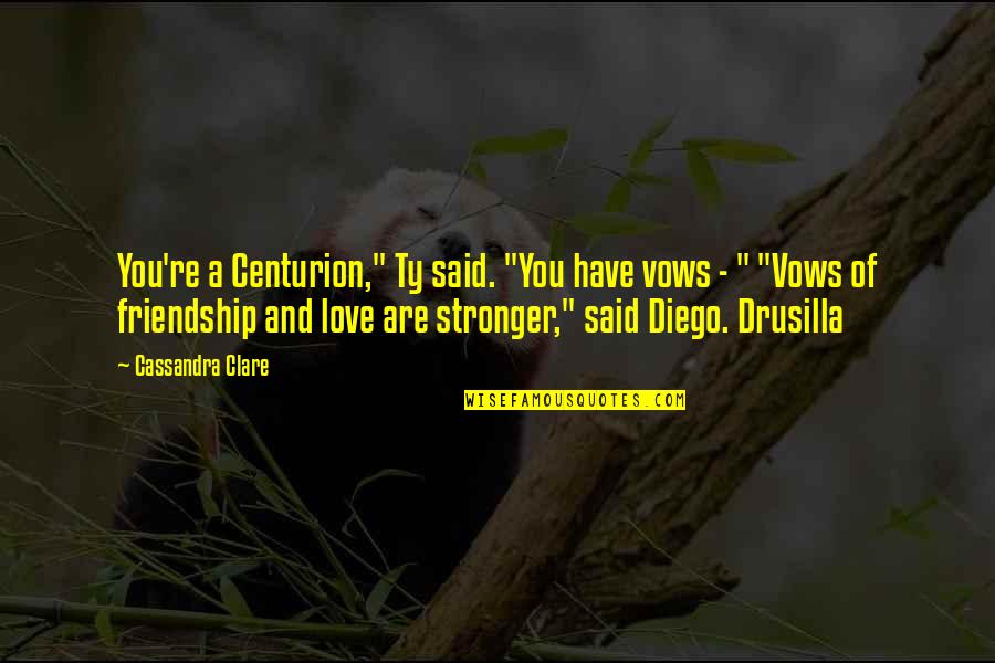 Friendship Stronger Quotes By Cassandra Clare: You're a Centurion," Ty said. "You have vows
