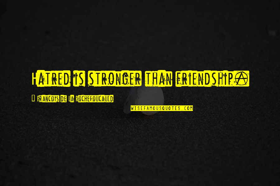 Friendship Stronger Quotes By Francois De La Rochefoucauld: Hatred is stronger than friendship.