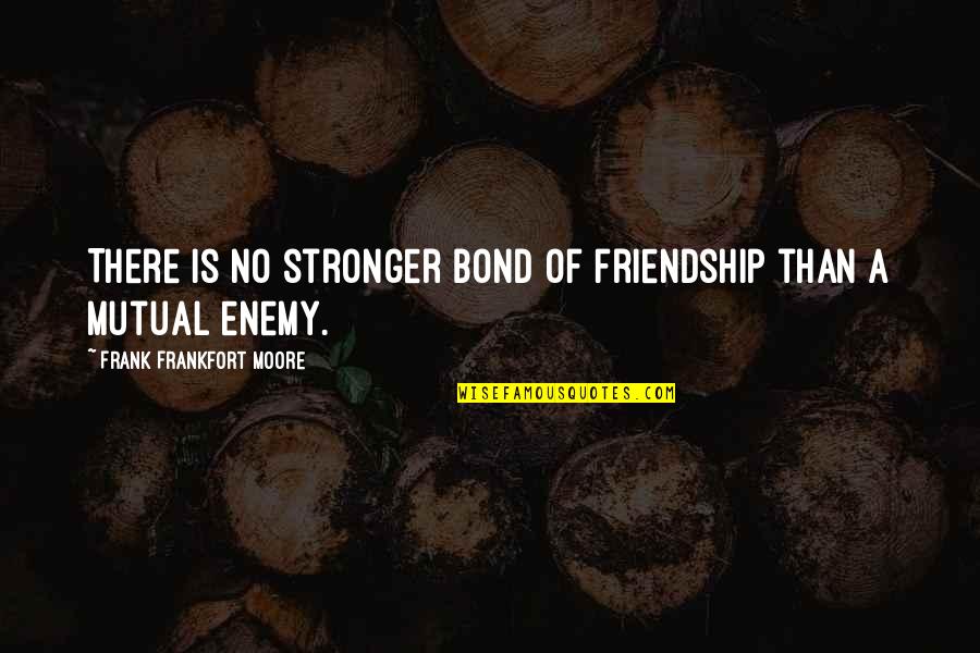 Friendship Stronger Quotes By Frank Frankfort Moore: There is no stronger bond of friendship than