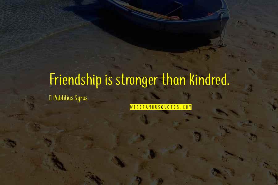 Friendship Stronger Quotes By Publilius Syrus: Friendship is stronger than kindred.