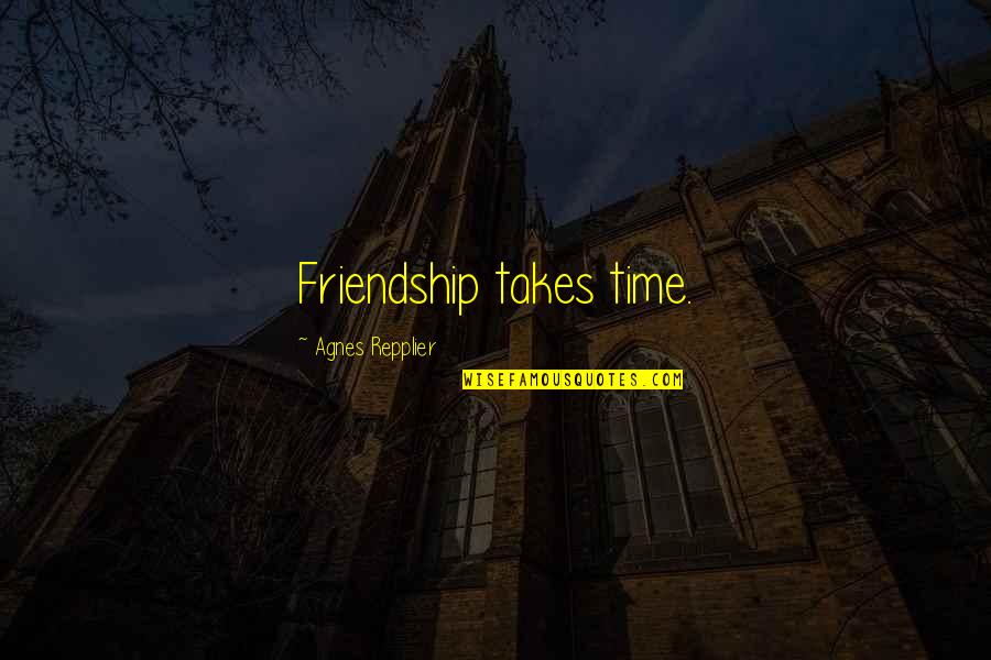 Friendship Takes Time Quotes By Agnes Repplier: Friendship takes time.