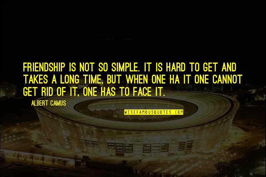 Friendship Takes Time Quotes By Albert Camus: Friendship is not so simple. It is hard
