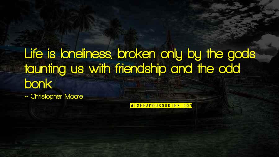 Friendship That Broken Quotes By Christopher Moore: Life is loneliness, broken only by the gods