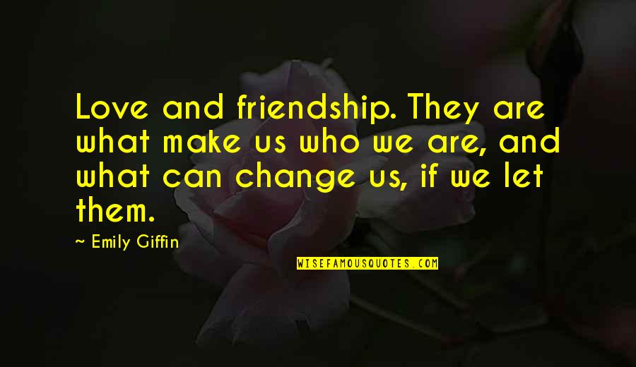 Friendship That Change Quotes By Emily Giffin: Love and friendship. They are what make us