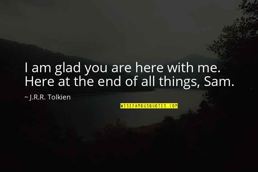 Friendship That End Quotes By J.R.R. Tolkien: I am glad you are here with me.