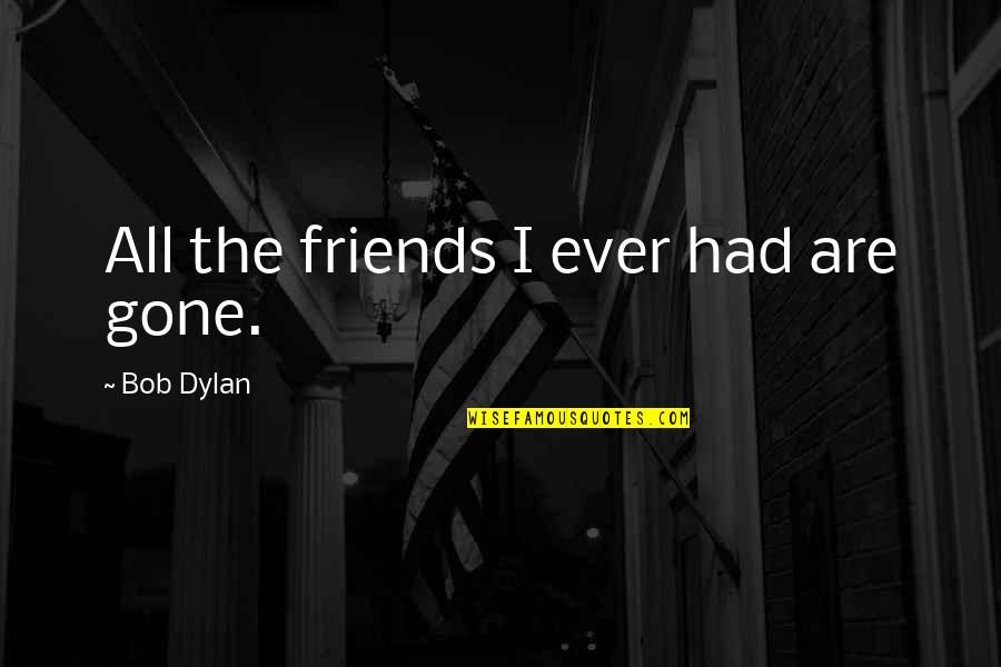 Friendship That Is Gone Quotes By Bob Dylan: All the friends I ever had are gone.