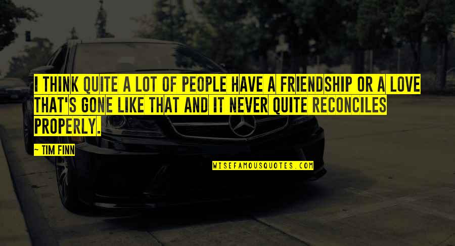 Friendship That Is Gone Quotes By Tim Finn: I think quite a lot of people have Friendship That Is Gone Quotes By Tim Finn: I think quite a lot of people have