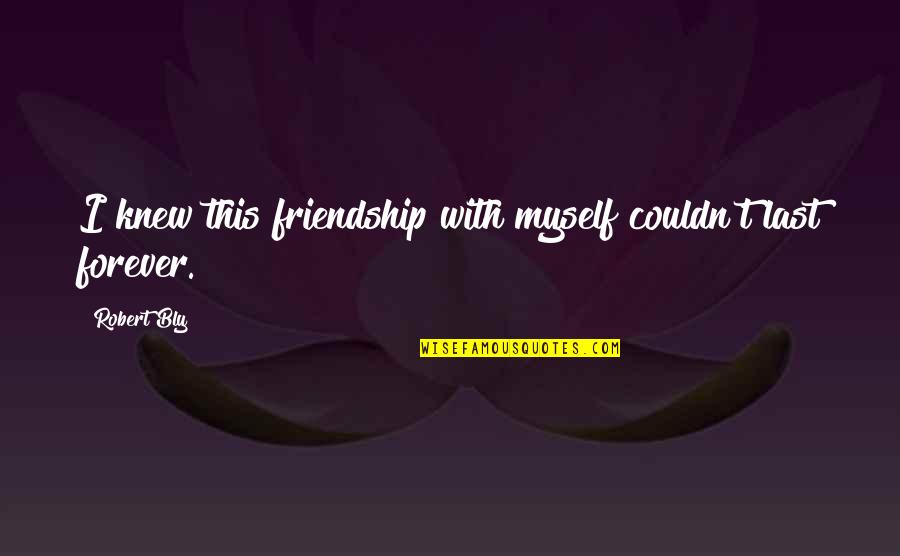 Friendship That Last Forever Quotes By Robert Bly: I knew this friendship with myself couldn't last
